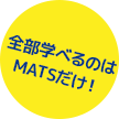 全部学べるのはMATSだけ！