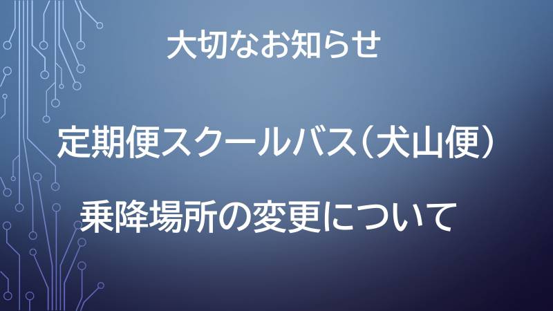 定期便スクールバス（犬山駅便）乗降場所が変更となります。