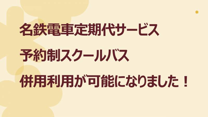 名鉄電車定期代サービスと予約制スクールバスの併用利用が可能になりました！